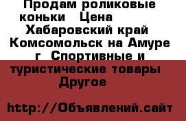 Продам роликовые коньки › Цена ­ 3 000 - Хабаровский край, Комсомольск-на-Амуре г. Спортивные и туристические товары » Другое   